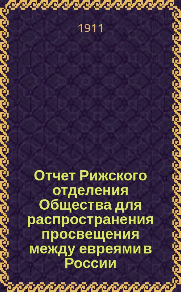 Отчет Рижского отделения Общества для распространения просвещения между евреями в России... ... за 1910 год