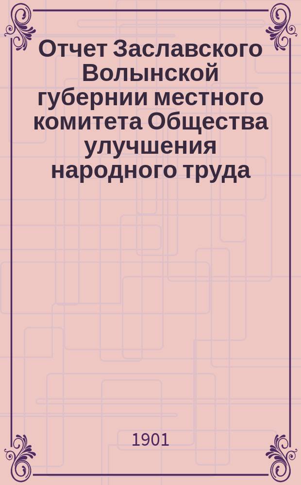 Отчет Заславского Волынской губернии местного комитета Общества улучшения народного труда... ... за 1899-1900 отчетный год Общества