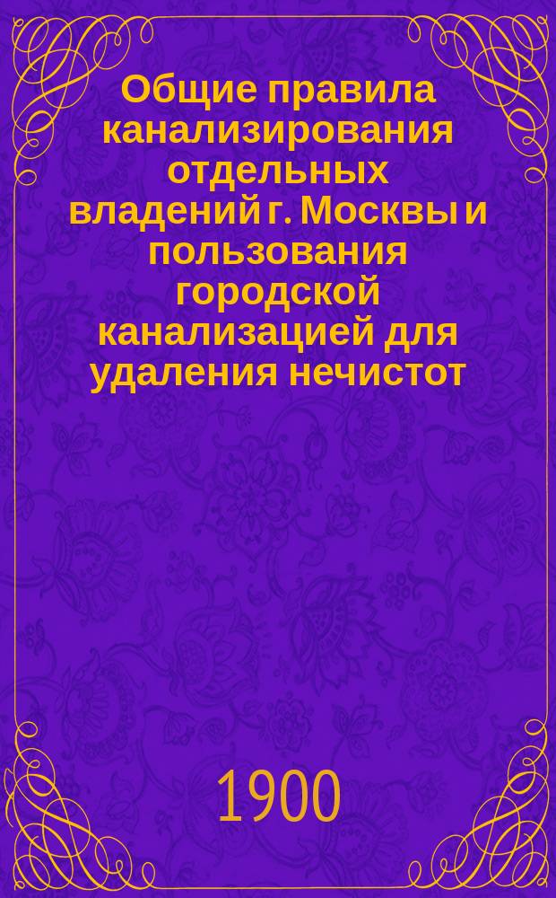 Общие правила канализирования отдельных владений г. Москвы и пользования городской канализацией для удаления нечистот