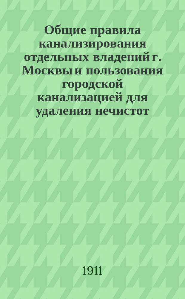 Общие правила канализирования отдельных владений г. Москвы и пользования городской канализацией для удаления нечистот