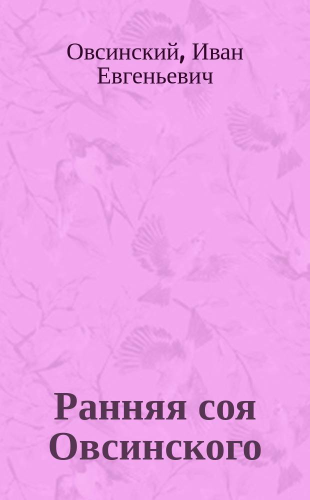 Ранняя соя Овсинского = (Soja hispica praecox Owsinskii)