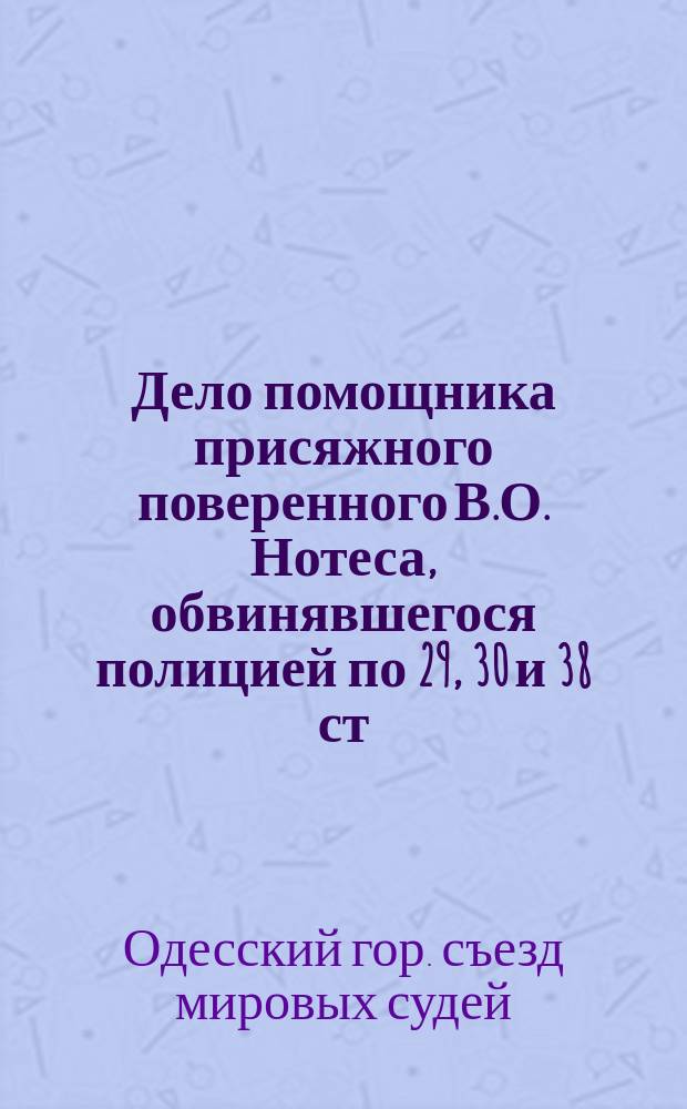 Дело помощника присяжного поверенного В.О. Нотеса, обвинявшегося полицией по 29, 30 и 38 ст. Уст. о нак. нал. мир. суд. : Заседание Одесск. гор. съезда мировых судей 20 июля 1899 г. : Стеногр. отчет М.Г. Тульчинского