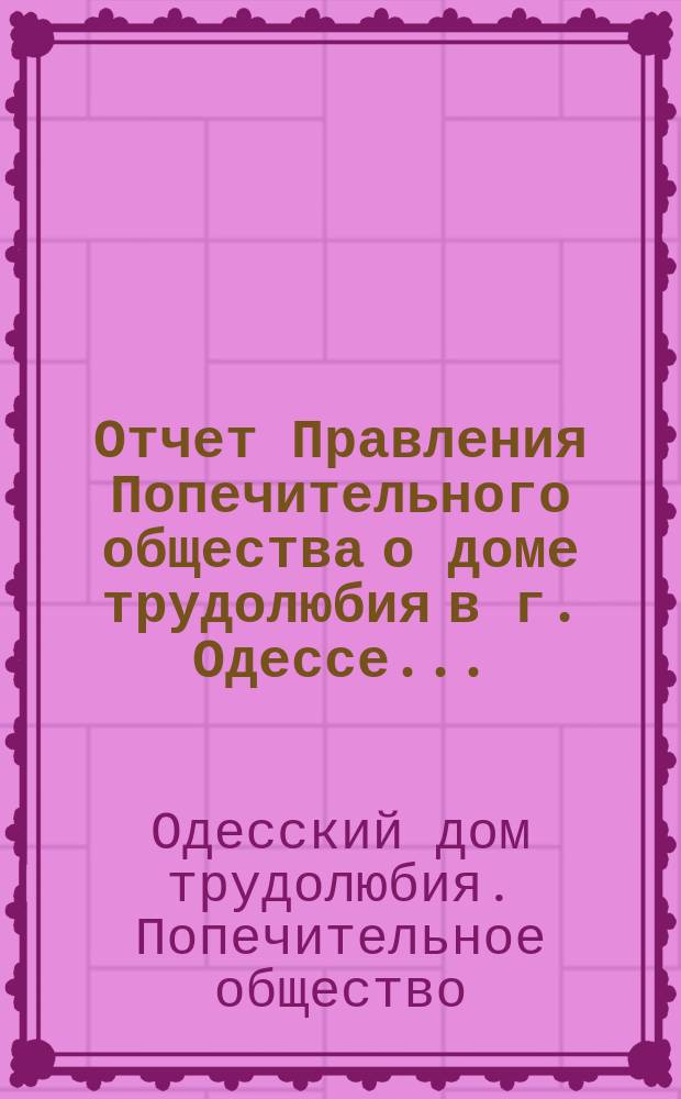 Отчет Правления Попечительного общества о доме трудолюбия в г. Одессе...