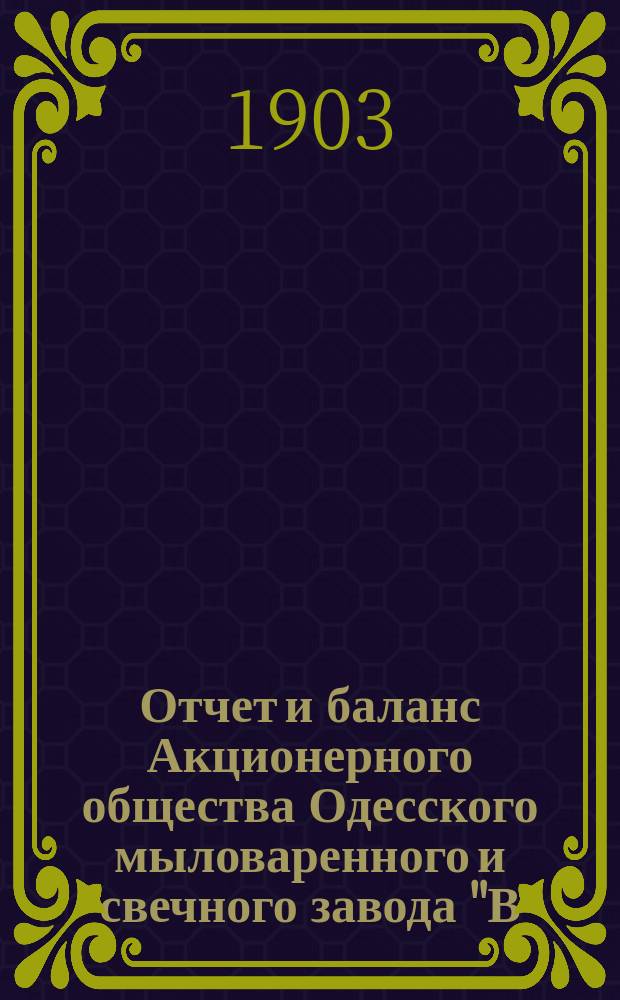 Отчет и баланс Акционерного общества Одесского мыловаренного и свечного завода "В. Санценбахер и К°"... ... за 1902 г.