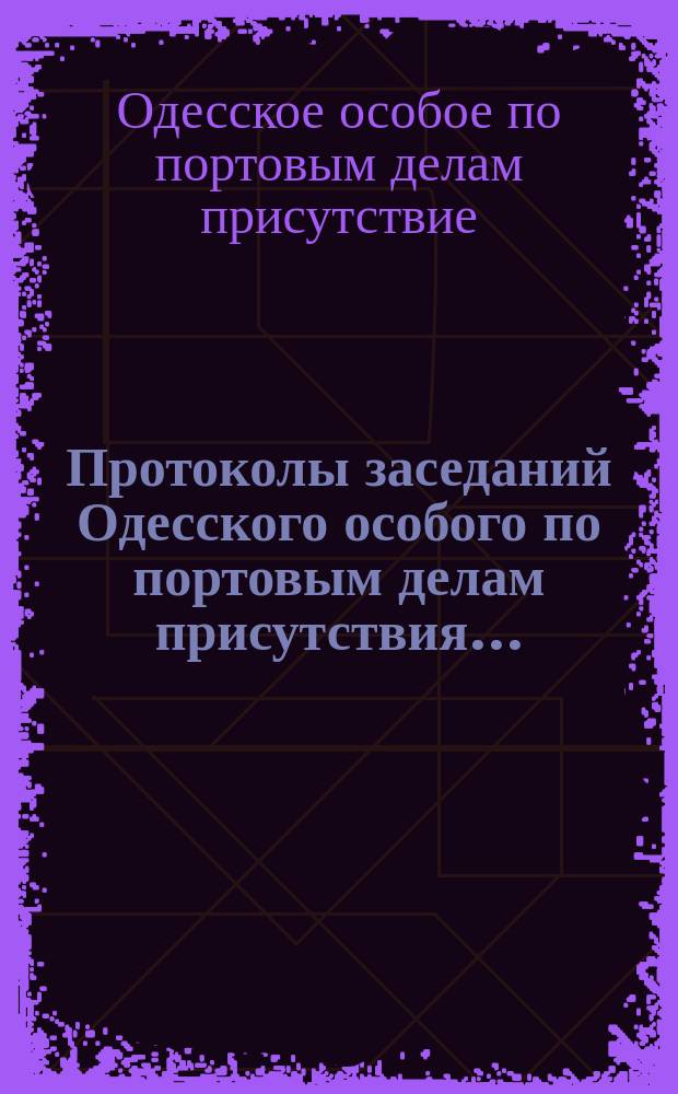Протоколы заседаний Одесского особого по портовым делам присутствия...