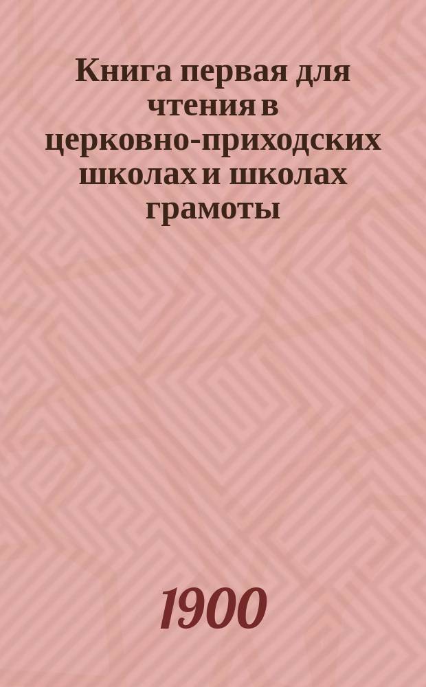 Книга первая для чтения в церковно-приходских школах и школах грамоты