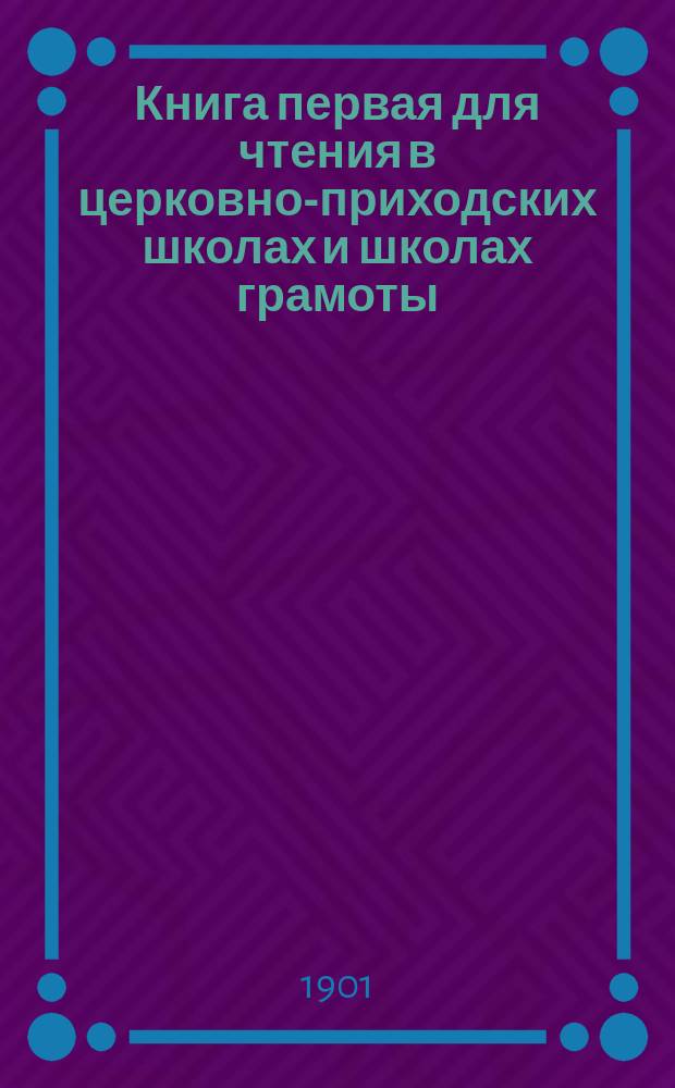 Книга первая для чтения в церковно-приходских школах и школах грамоты