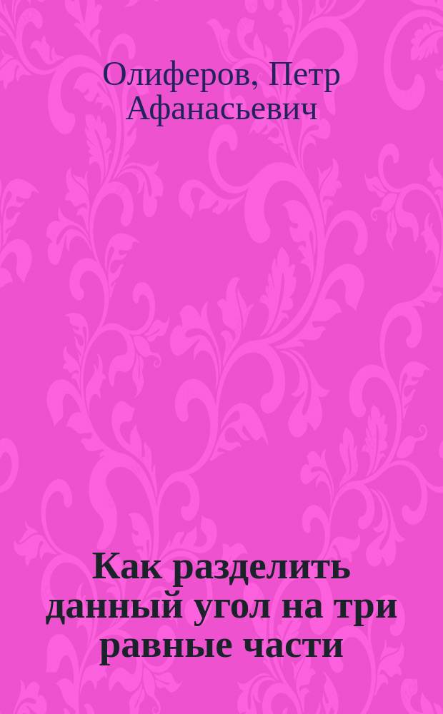 Как разделить данный угол на три равные части : Результат 20-тилетнего труда