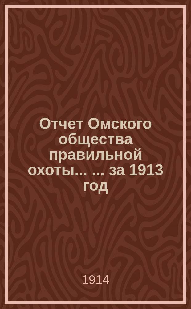 Отчет Омского общества правильной охоты ... ... за 1913 год