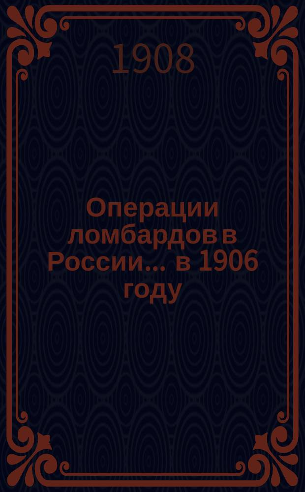 Операции ломбардов в России ... [в 1906 году]