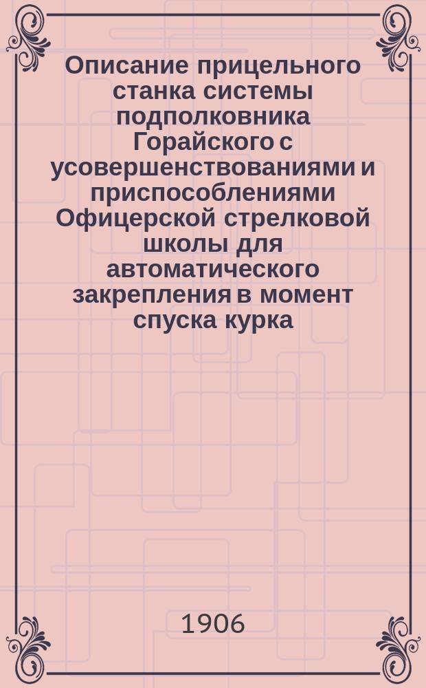 Описание прицельного станка системы подполковника Горайского с усовершенствованиями и приспособлениями Офицерской стрелковой школы для автоматического закрепления в момент спуска курка