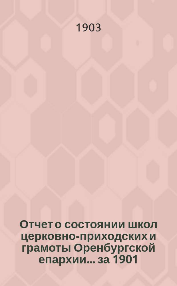 Отчет о состоянии школ церковно-приходских и грамоты Оренбургской епархии... ... за 1901/2 учебный год