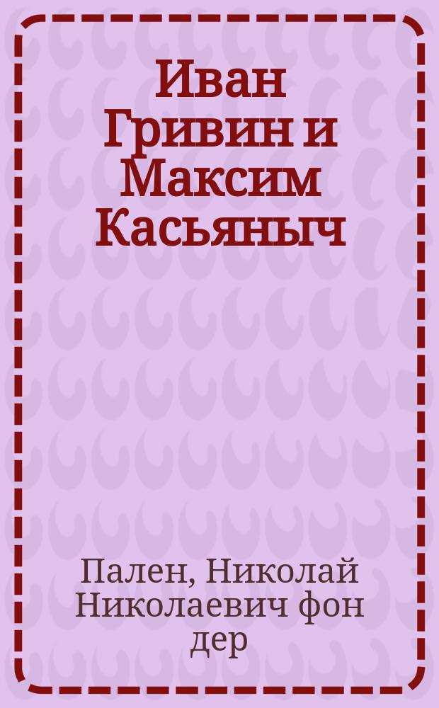 Иван Гривин и Максим Касьяныч : Рассказ из врем. быта