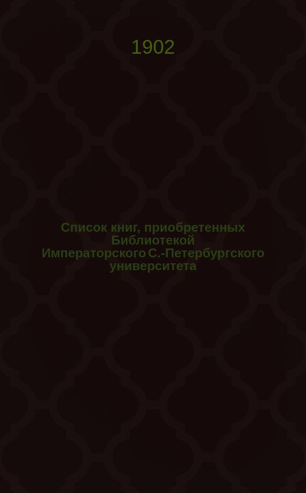 Список книг, приобретенных Библиотекой Императорского С.-Петербургского университета... в 1901 году. № 2