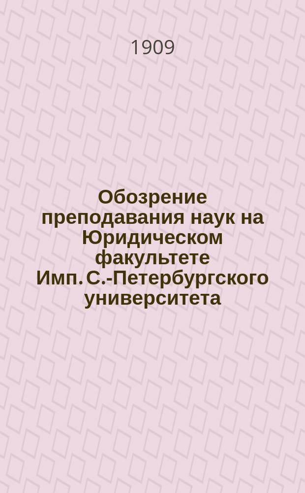 Обозрение преподавания наук на Юридическом факультете Имп. С.-Петербургского университета... в осеннем полугодии 1909 года и в весеннем полугодии 1910 года