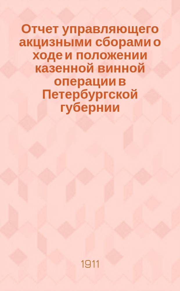 Отчет управляющего акцизными сборами о ходе и положении казенной винной операции в Петербургской губернии... за 1910 год