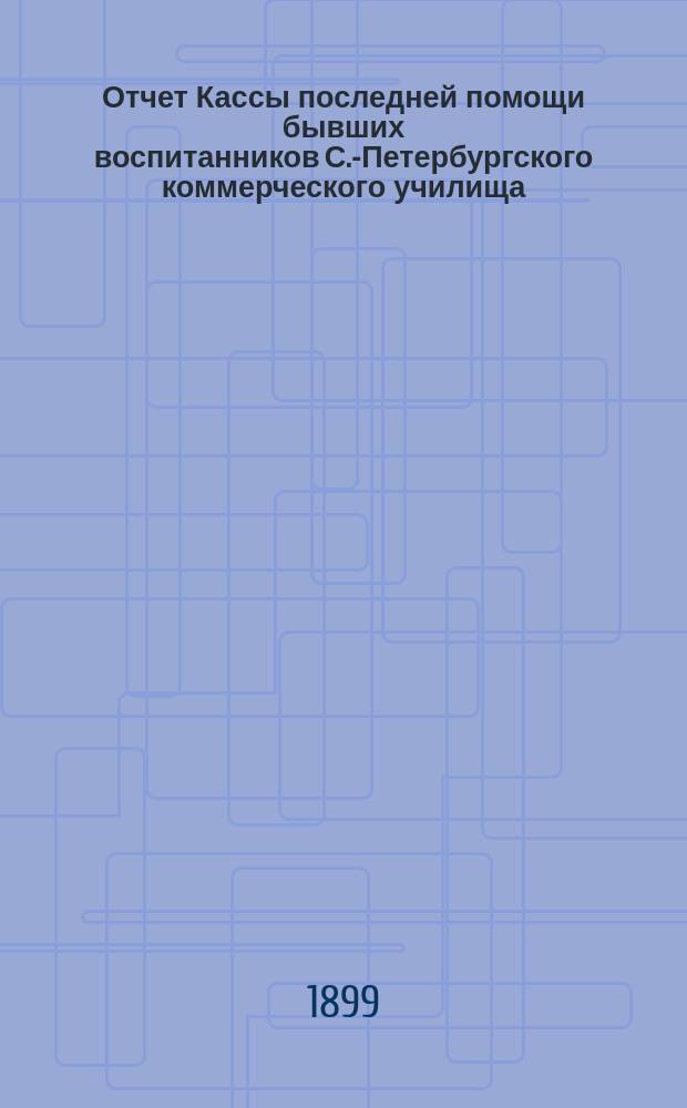 Отчет Кассы последней помощи бывших воспитанников С.-Петербургского коммерческого училища... ... за 1898 г.