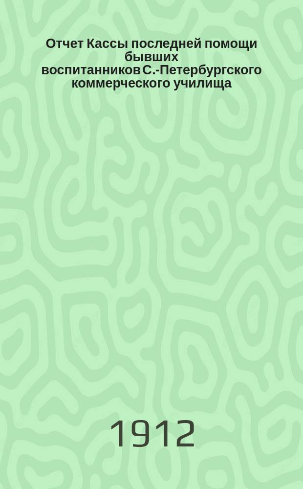 Отчет Кассы последней помощи бывших воспитанников С.-Петербургского коммерческого училища... ... за 1911 г.