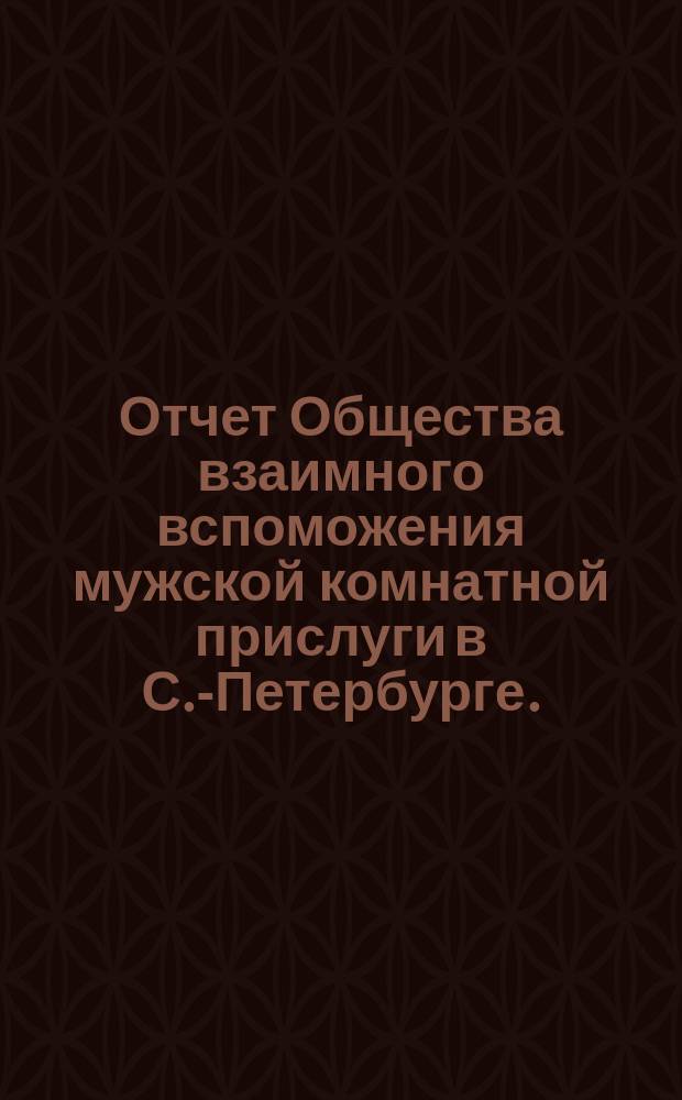Отчет Общества взаимного вспоможения мужской комнатной прислуги в С.-Петербурге... ... с 1-го апреля 1900 г. по 1-е апреля 1901 г.