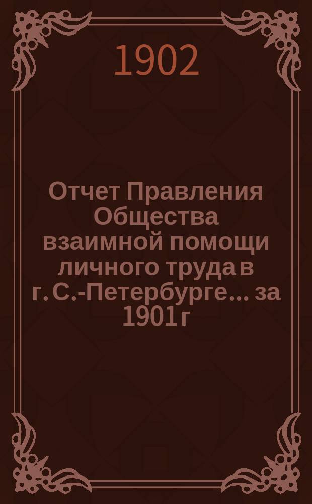 Отчет Правления Общества взаимной помощи личного труда в г. С.-Петербурге... за 1901 г.