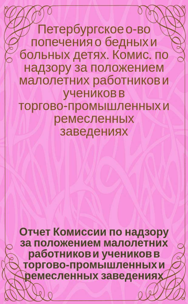 Отчет Комиссии по надзору за положением малолетних работников и учеников в торгово-промышленных и ремесленных заведениях...