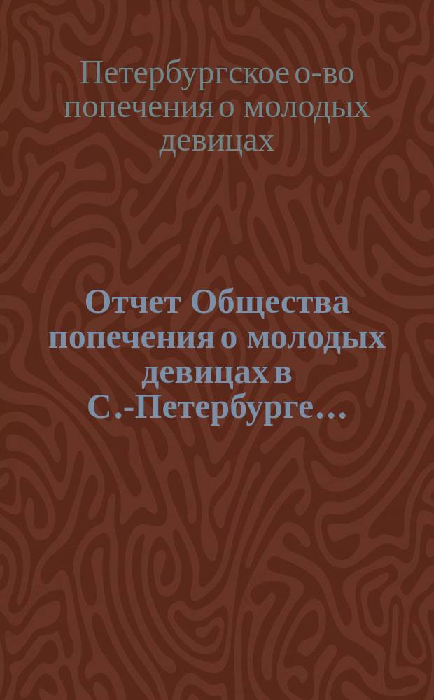 Отчет Общества попечения о молодых девицах в С.-Петербурге...