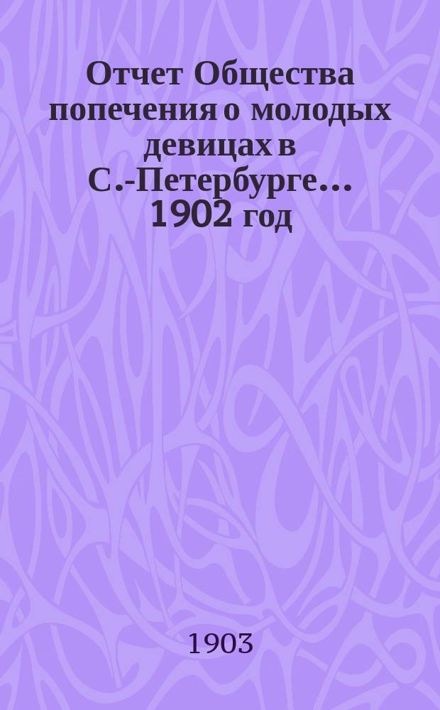 Отчет Общества попечения о молодых девицах в С.-Петербурге... ... 1902 год
