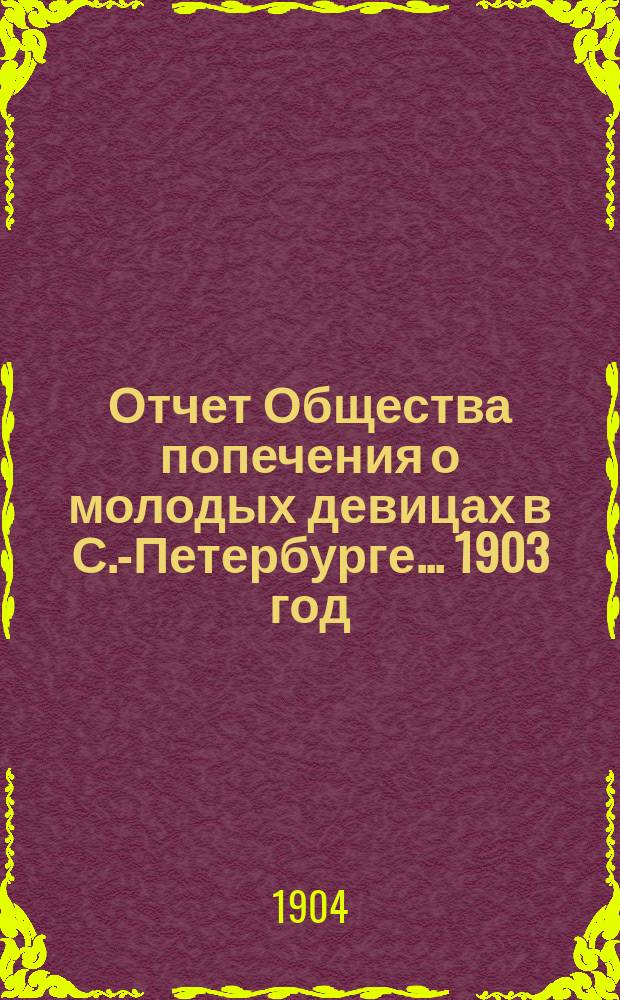 Отчет Общества попечения о молодых девицах в С.-Петербурге... ... 1903 год