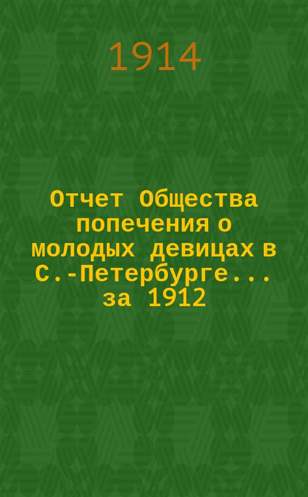 Отчет Общества попечения о молодых девицах в С.-Петербурге... ... за 1912/1913 год