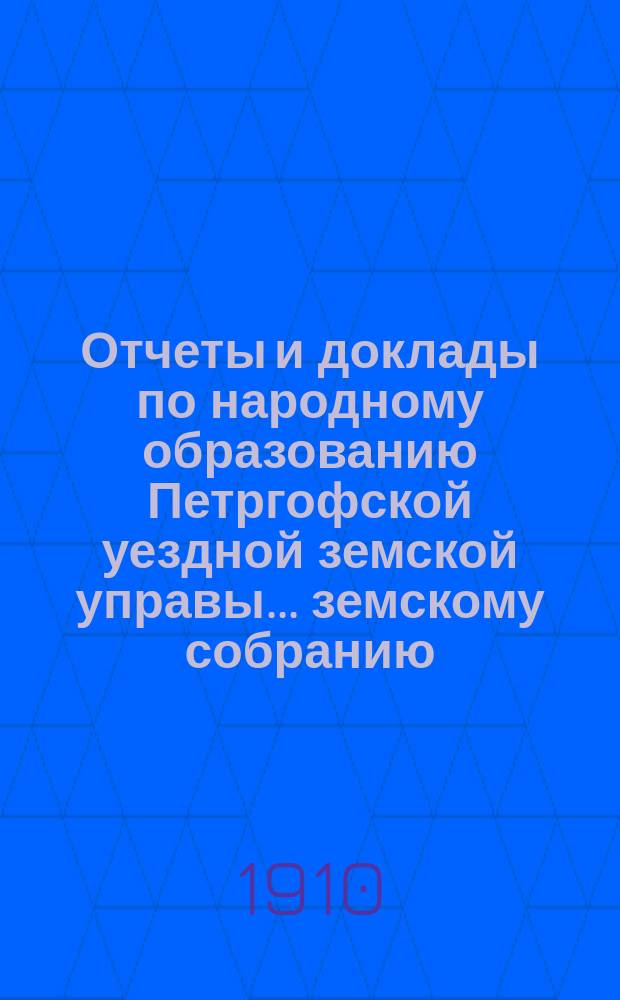 Отчеты и доклады по народному образованию Петргофской уездной земской управы... земскому собранию... очередному... 1910 года