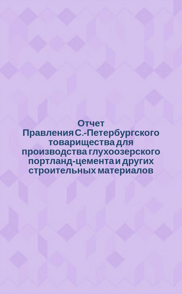 Отчет Правления С.-Петербургского товарищества для производства глухоозерского портланд-цемента и других строительных материалов... ... по 31-е декабря 1900 года
