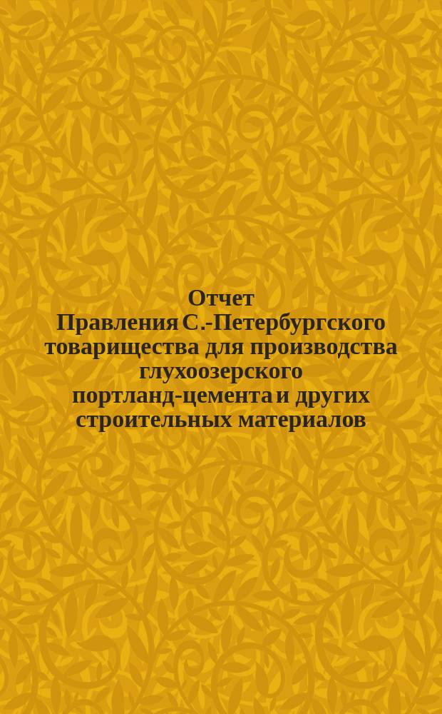Отчет Правления С.-Петербургского товарищества для производства глухоозерского портланд-цемента и других строительных материалов... ... по 31-е декабря 1902 года