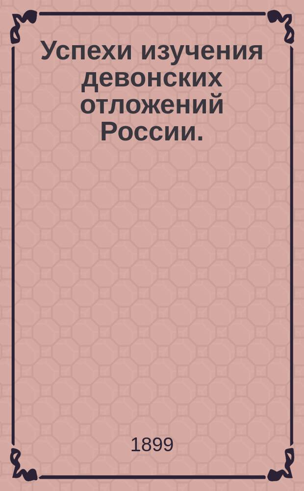 Успехи изучения девонских отложений России. (1896-1897 гг.) : Лит. обзор с крит. замечаниями Г.Г. фон-Петца