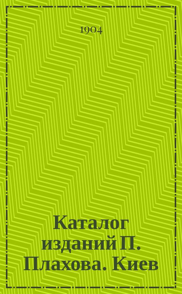 Каталог изданий П. Плахова. Киев : Книги и картины... ... [1904 г.]