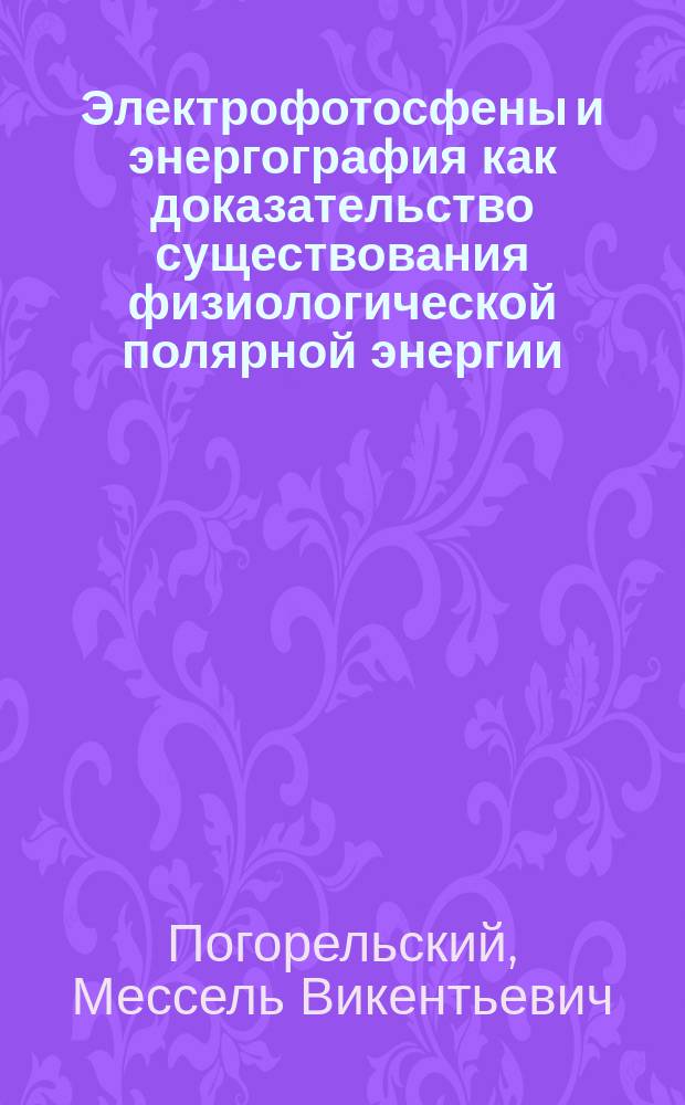 Электрофотосфены и энергография как доказательство существования физиологической полярной энергии, или так называемого животного магнетизма, и их значения для медицины и естествознания