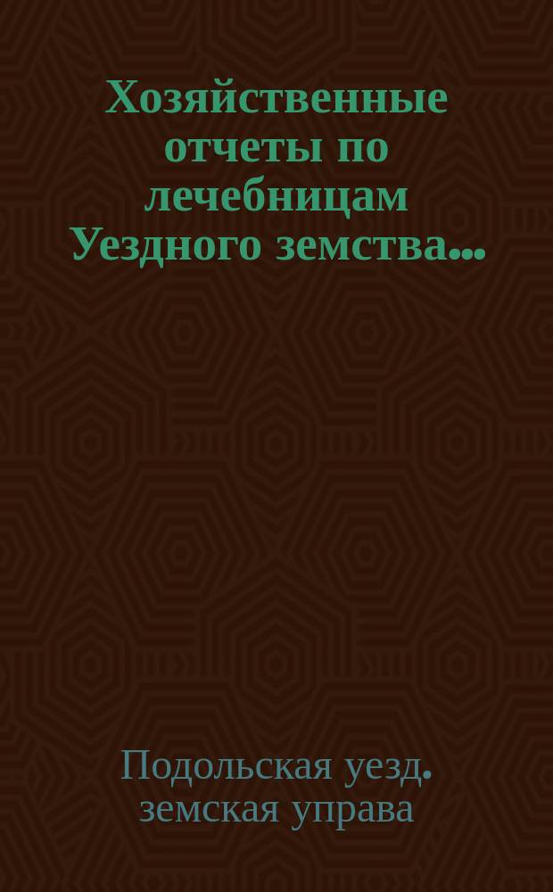 Хозяйственные отчеты по лечебницам Уездного земства...
