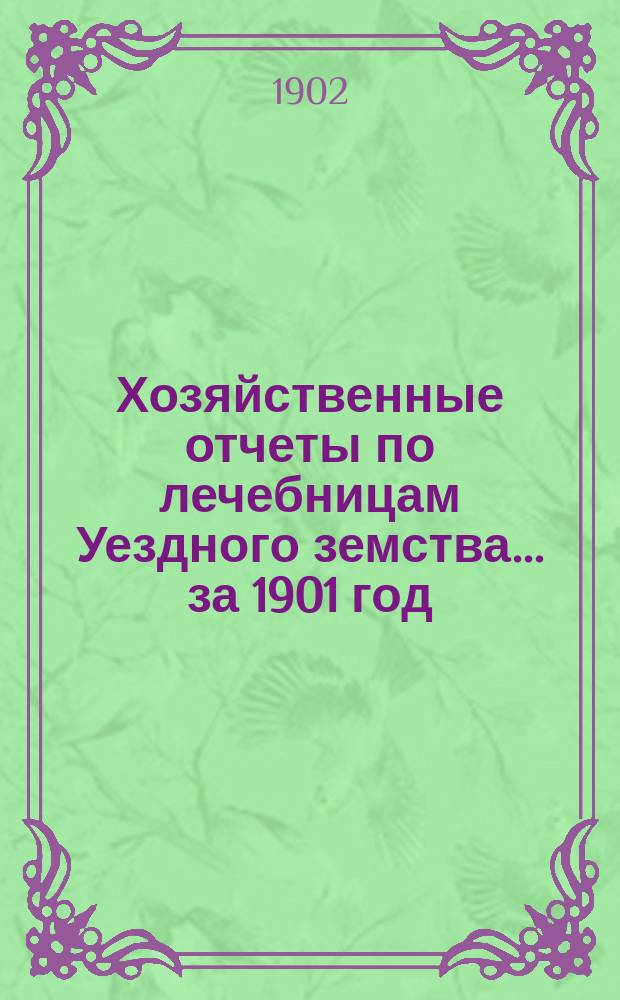 Хозяйственные отчеты по лечебницам Уездного земства... за 1901 год