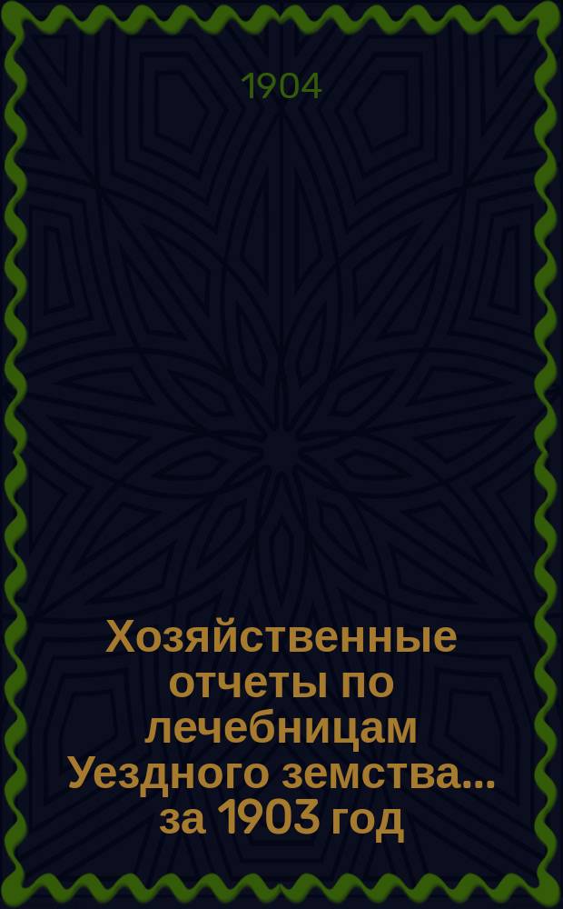 Хозяйственные отчеты по лечебницам Уездного земства... за 1903 год