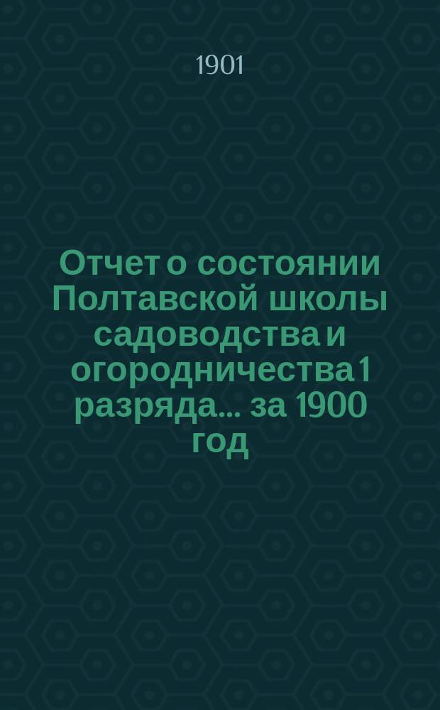 Отчет о состоянии Полтавской школы садоводства и огородничества [1 разряда]... за 1900 год