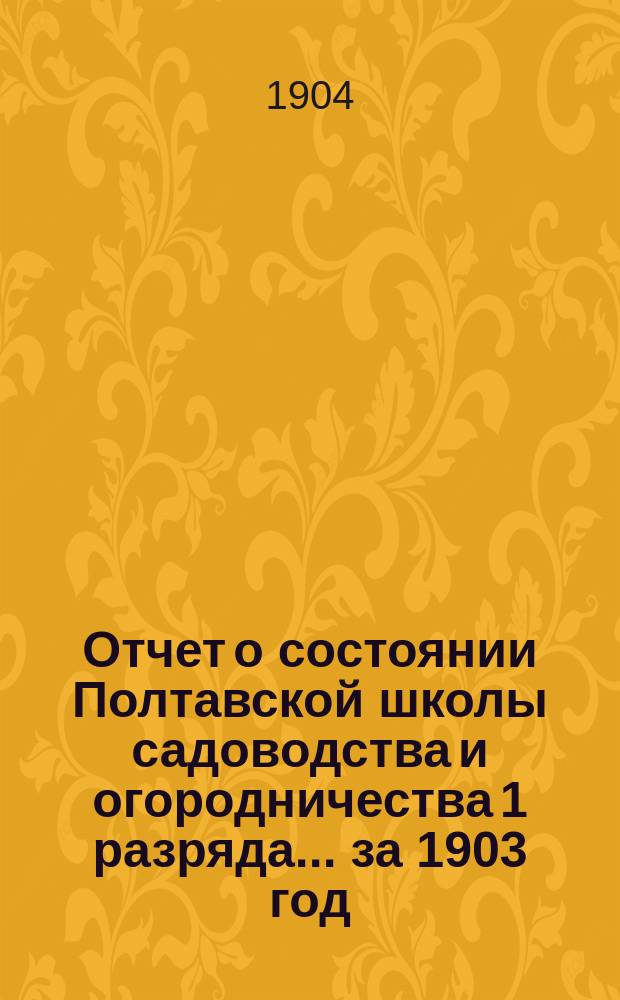 Отчет о состоянии Полтавской школы садоводства и огородничества [1 разряда]... за 1903 год