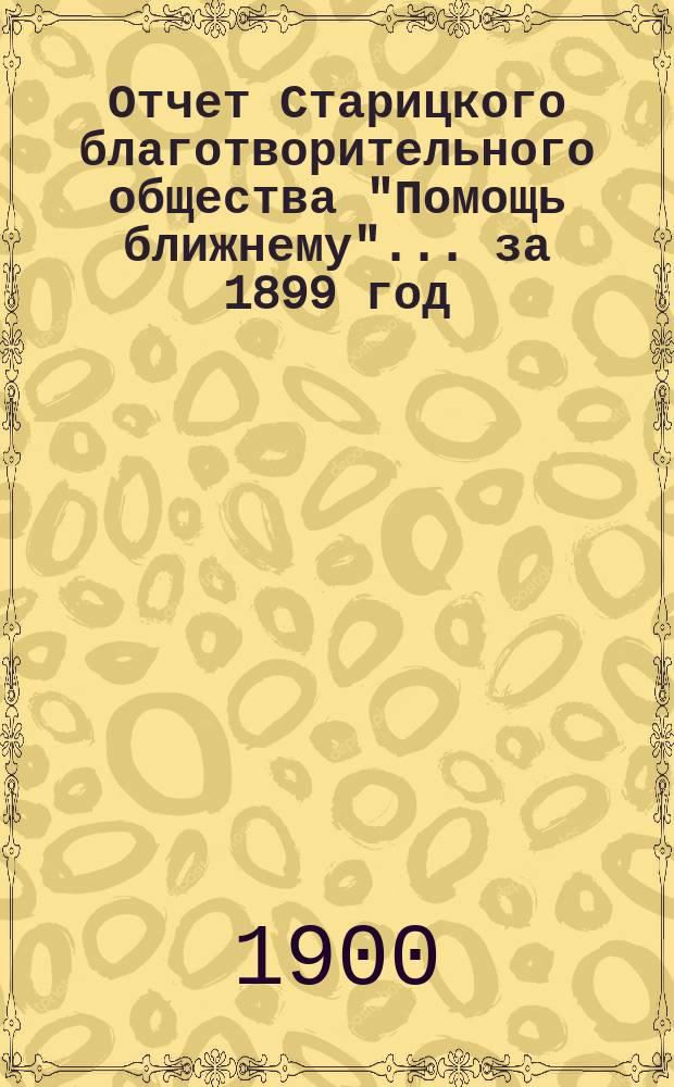 Отчет Старицкого благотворительного общества "Помощь ближнему"... за 1899 год