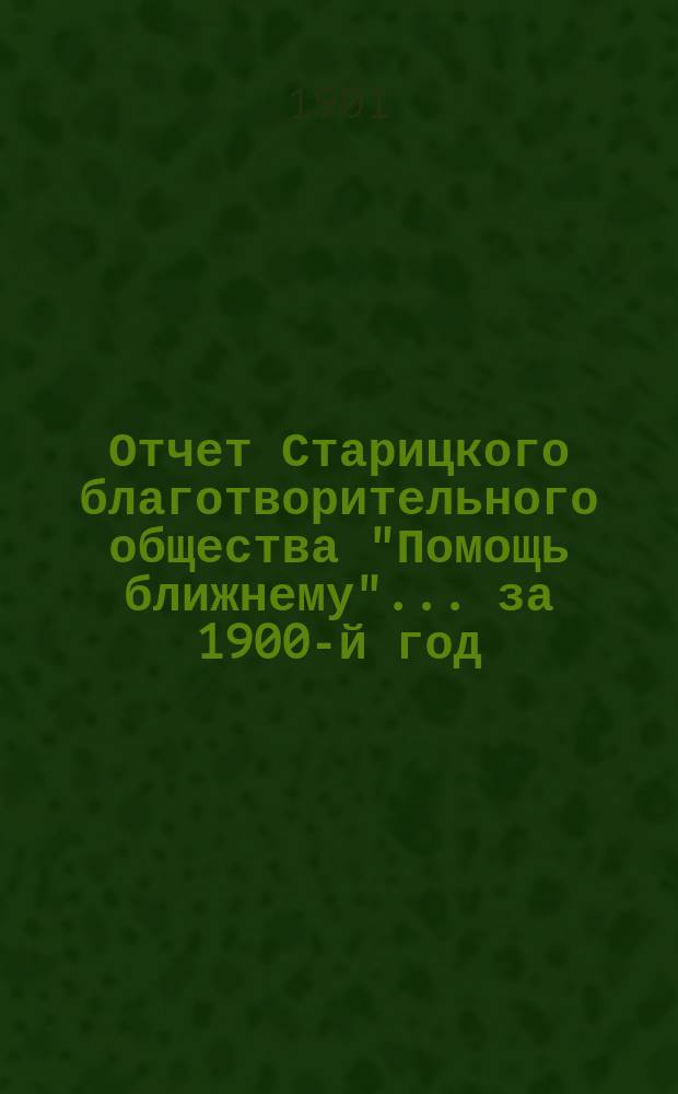 Отчет Старицкого благотворительного общества "Помощь ближнему"... за 1900-й год