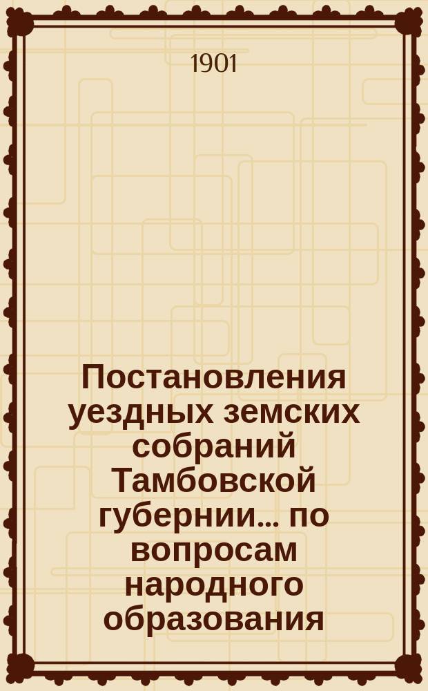 Постановления уездных земских собраний [Тамбовской губернии]... по вопросам народного образования. осенней сессии 1901 г.
