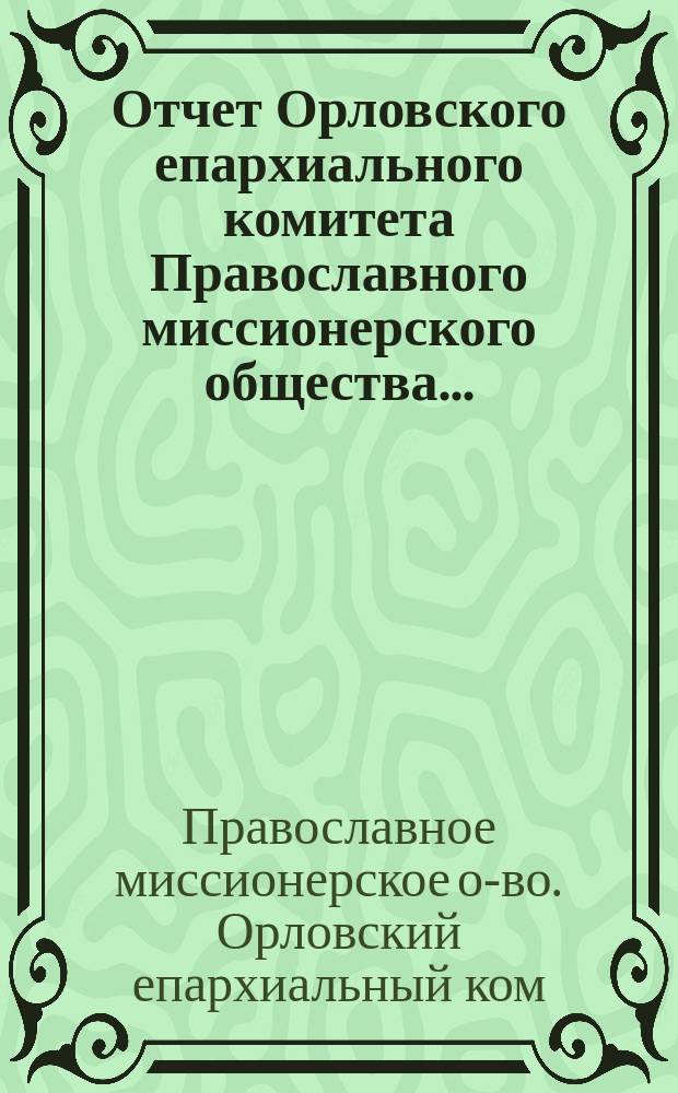 Отчет Орловского епархиального комитета Православного миссионерского общества...