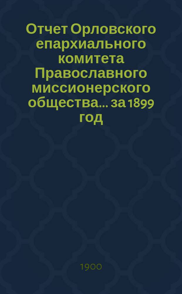 Отчет Орловского епархиального комитета Православного миссионерского общества... ... за 1899 год