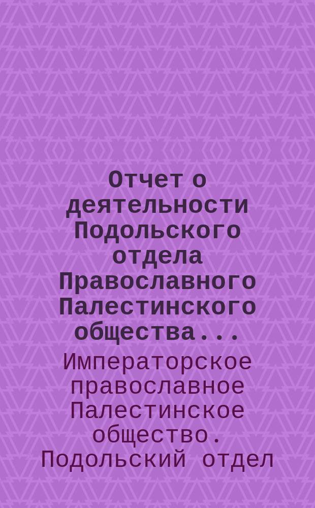 Отчет о деятельности Подольского отдела Православного Палестинского общества...