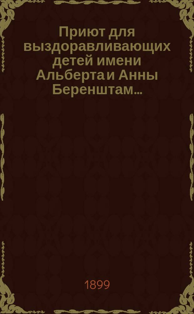 Приют для выздоравливающих детей имени Альберта и Анны Беренштам.. : [Отчет]. [1897 г. 8 сентября - 1898 г. 31 декабря