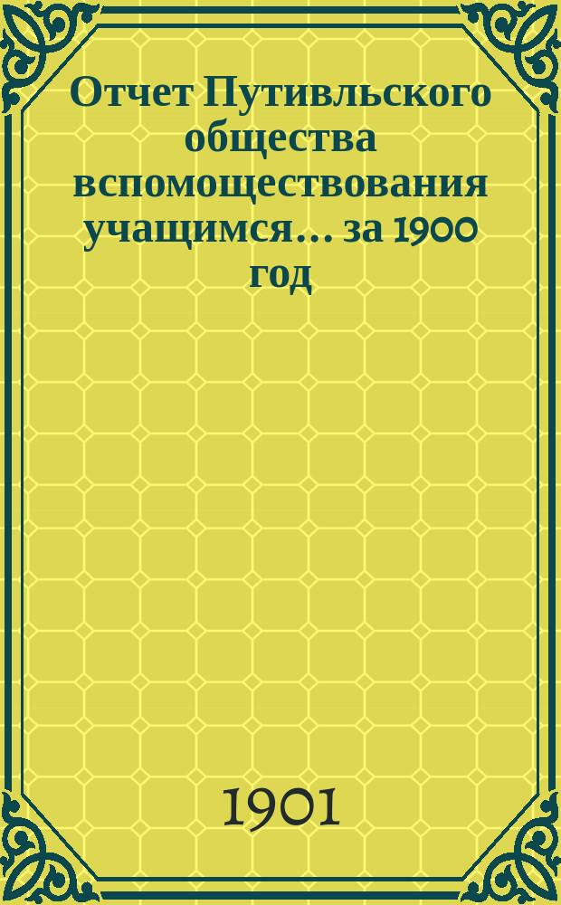 Отчет Путивльского общества вспомоществования учащимся... ... за 1900 год
