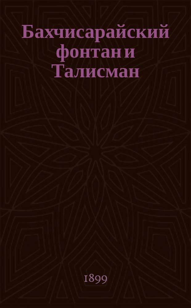Бахчисарайский фонтан и Талисман : Соч. А.С. Пушкина с пер. на тат. яз. крым. наречия Османа Акчокраклы : В память столетней годовщины рождения великого русского поэта Александра Сергеевича Пушкина 26 мая 1899 г.