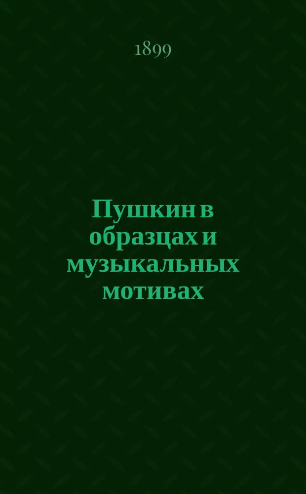 ... Пушкин в образцах и музыкальных мотивах : С портр. и биогр. поэта : Для шк. и народа